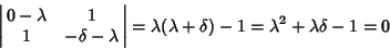 \begin{displaymath}
\left\vert\matrix{0-\lambda & 1\cr 1 & -\delta-\lambda \cr}\...
...rt = \lambda(\lambda+\delta)-1 = \lambda^2+\lambda\delta-1 = 0
\end{displaymath}