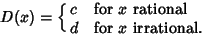 \begin{displaymath}
D(x)=\cases{
c & for $x$\ rational\cr
d & for $x$\ irrational.}
\end{displaymath}