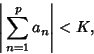 \begin{displaymath}
\left\vert{\,\sum_{n=1}^p a_n}\right\vert < K,
\end{displaymath}