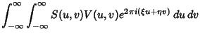 $\displaystyle \int_{-\infty}^\infty \int_{-\infty}^\infty S(u,v)V(u,v)e^{2\pi i(\xi u+\eta v)}\,du\,dv$