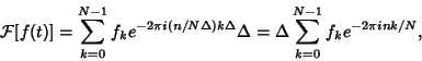 \begin{displaymath}
{\mathcal F}[f(t)] =\sum_{k=0}^{N-1} f_ke^{-2\pi i(n/N\Delta)k\Delta}\Delta
= \Delta\sum_{k=0}^{N-1} f_k e^{-2\pi i nk/N},
\end{displaymath}