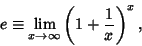 \begin{displaymath}
e\equiv \lim_{x\to \infty} \left({1+{1\over x}}\right)^x,
\end{displaymath}