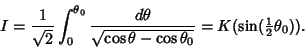 \begin{displaymath}
I={1\over\sqrt{2}}\int_0^{\theta_0} {d\theta\over\sqrt{\cos\theta-\cos\theta_0}} = K(\sin({\textstyle{1\over 2}}\theta_0)).
\end{displaymath}