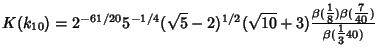 $K(k_{10})=2^{-61/20}5^{-1/4}(\sqrt{5}-2)^{1/2}(\sqrt{10}+3){\beta({\textstyle{1\over 8}})\beta({\textstyle{7\over 40}})\over\beta({\textstyle{1\over 3}}{40})}$