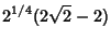 $\displaystyle 2^{1/4}(2\sqrt{2}-2)$