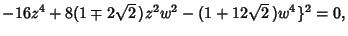 $ -16z^4+8(1\mp 2\sqrt{2}\,)z^2w^2-(1+12\sqrt{2}\,)w^4\}^2=0,$