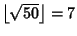 $\left\lfloor{\sqrt{50}}\right\rfloor =7$