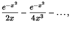 $\displaystyle {e^{-x^2}\over 2x} - {e^{-x^2}\over 4x^3}-\ldots,$