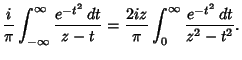 $\displaystyle {i\over \pi} \int_{-\infty}^\infty {e^{-t^2}\,dt\over z-t} = {2iz\over \pi}\int_0^\infty {e^{-t^2}\,dt\over z^2-t^2}.$