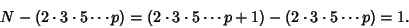 \begin{displaymath}
N-(2\cdot 3\cdot 5\cdots p)=(2\cdot 3\cdot 5\cdots p+1)-(2\cdot 3\cdot 5\cdots p)=1.
\end{displaymath}