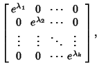 $\displaystyle \left[\begin{array}{cccc}e^{\lambda_1} & 0 & \cdots & 0\\  0 & e^...
...& \vdots & \ddots & \vdots\\  0 & 0 & \cdots & e^{\lambda_k}\end{array}\right],$