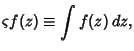 $\displaystyle \varsigma f(z) \equiv \int f(z)\,dz,$