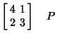 $\displaystyle \left[\begin{array}{cc}4 & 1\\  2 & 3\end{array}\right]\quad P$