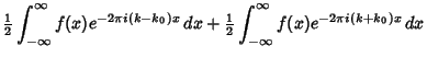 $\displaystyle {\textstyle{1\over 2}}\int_{-\infty}^\infty f(x)e^{-2\pi i(k-k_0)x}\,dx+{\textstyle{1\over 2}}\int_{-\infty}^\infty f(x)e^{-2\pi i(k+k_0)x}\,dx$