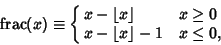 \begin{displaymath}
\mathop{\rm frac}(x)\equiv\cases{
x-\left\lfloor{x}\right\r...
...\geq 0$\cr
x-\left\lfloor{x}\right\rfloor -1 & $x\leq 0$,\cr}
\end{displaymath}