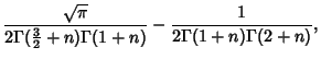 $\displaystyle {\sqrt{\pi}\over 2\Gamma({\textstyle{3\over 2}}+n)\Gamma(1+n)}-{1\over 2\Gamma(1+n)\Gamma(2+n)},$