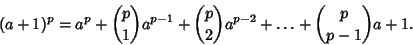 \begin{displaymath}
(a+1)^p=a^p+{p\choose 1}a^{p-1}+{p\choose 2}a^{p-2}+\ldots+{p\choose p-1}a+1.
\end{displaymath}