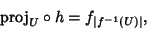 \begin{displaymath}
{\rm proj}_{U} \circ h = f_{\vert f^{-1}(U)\vert},
\end{displaymath}