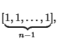 $\displaystyle [\underbrace{1, 1, \ldots, 1}_{n-1}],$