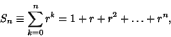 \begin{displaymath}
S_n\equiv \sum_{k=0}^n r^k = 1+r+r^2+\ldots+r^n,
\end{displaymath}