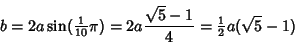 \begin{displaymath}
b=2a\sin({\textstyle{1\over 10}}\pi) = 2a {\sqrt{5}-1\over 4} = {\textstyle{1\over 2}}a(\sqrt{5}-1)
\end{displaymath}