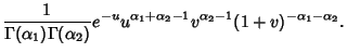 $\displaystyle {1\over\Gamma(\alpha_1)\Gamma(\alpha_2)} e^{-u}u^{\alpha_1+\alpha_2-1}v^{\alpha_2-1}(1+v)^{-\alpha_1-\alpha_2}.$