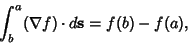 \begin{displaymath}
\int_b^a (\nabla f)\cdot d{\bf s} = f(b)-f(a),
\end{displaymath}