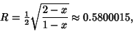 \begin{displaymath}
R={\textstyle{1\over 2}}\sqrt{2-x\over 1-x}\approx 0.5800015,
\end{displaymath}