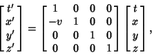 \begin{displaymath}
\left[{\matrix{t'\cr x'\cr y'\cr z'\cr}}\right]=\left[{\matr...
... 0 & 1\cr}}\right]\left[{\matrix{t\cr x\cr y\cr z\cr}}\right],
\end{displaymath}