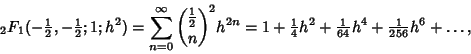 \begin{displaymath}
{}_2F_1(-{\textstyle{1\over 2}}, -{\textstyle{1\over 2}}; 1;...
...{\textstyle{1\over 64}}h^4+{\textstyle{1\over 256}}h^6+\ldots,
\end{displaymath}