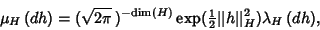 \begin{displaymath}
\mu_H\,(dh)=(\sqrt{2\pi}\,)^{-{\rm dim}(H)}\mathop{\rm exp}\...
...xtstyle{1\over 2}}\vert\vert h\vert\vert^2_H)\lambda_H \,(dh),
\end{displaymath}