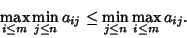 \begin{displaymath}
\max_{i\leq m} \min_{j\leq n} a_{ij} \leq \min_{j\leq n}\max_{i\leq m} a_{ij}.
\end{displaymath}