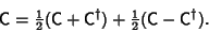 \begin{displaymath}
{\hbox{\sf C}} ={\textstyle{1\over 2}}({\hbox{\sf C}}+{\hbox...
...{\textstyle{1\over 2}}({\hbox{\sf C}}-{\hbox{\sf C}}^\dagger).
\end{displaymath}