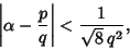 \begin{displaymath}
\left\vert{\alpha-{p\over q}}\right\vert < {1\over \sqrt{8}\,q^2},
\end{displaymath}