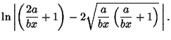 $\displaystyle \ln\left\vert{\left({{2a\over bx}+1}\right)-2\sqrt{{a\over bx}\left({{a\over bx}+1}\right)}\,}\right\vert.$