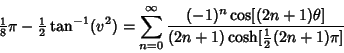 \begin{displaymath}
{\textstyle{1\over 8}}\pi-{\textstyle{1\over 2}}\tan^{-1}(v^...
...2n+1)\theta]\over(2n+1)\cosh[{\textstyle{1\over 2}}(2n+1)\pi]}
\end{displaymath}