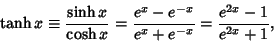 \begin{displaymath}
\tanh x\equiv{\sinh x\over\cosh x}={e^{x}-e^{-x}\over e^x+e^{-x}}={e^{2x}-1\over e^{2x}+1},
\end{displaymath}