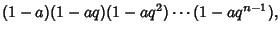 $\displaystyle (1-a)(1-aq)(1-aq^2)\cdots(1-aq^{n-1}),$