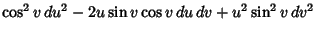 $\displaystyle \cos^2 v\,du^2-2u \sin v\cos v\,du\,dv+u^2\sin^2 v\,dv^2$