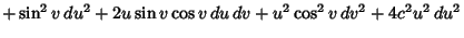 $\displaystyle \mathop{+} \sin^2 v\,du^2+2u\sin v\cos v\,du\,dv+u^2\cos^2 v\,dv^2+4c^2u^2\,du^2$