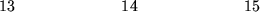 \begin{figure}\begin{center}\hskip0.0in 13 \hskip0.88in 14 \hskip0.88in 15\end{center}\end{figure}