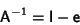 \begin{displaymath}
{\hbox{\sf A}}^{-1}={\hbox{\sf I}}-{\hbox{\sf e}}
\end{displaymath}