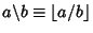 $a\backslash b\equiv \left\lfloor{a/b}\right\rfloor $