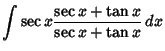 $\displaystyle \int\sec x { \sec x+\tan x\over \sec x+\tan x}\,dx$