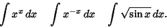 \begin{displaymath}
\int x^x\,dx \quad \int x^{-x}\,dx \quad \int \sqrt{\sin x}\,dx.
\end{displaymath}