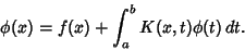 \begin{displaymath}
\phi (x) = f(x) + \int^b_a K(x,t)\phi(t)\,dt.
\end{displaymath}