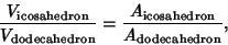 \begin{displaymath}
{V_{\rm icosahedron}\over V_{\rm dodecahedron}} = {A_{\rm icosahedron}\over A_{\rm dodecahedron}},
\end{displaymath}
