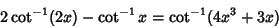 \begin{displaymath}
2\cot^{-1}(2x)-\cot^{-1}x=\cot^{-1}(4x^3+3x)
\end{displaymath}