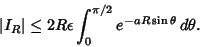 \begin{displaymath}
\vert I_R\vert \leq 2R\epsilon \int^{\pi/2}_0 e^{-aR\sin\theta}\,d\theta.
\end{displaymath}