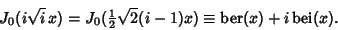 \begin{displaymath}
J_0(i\sqrt{i}\,x)=J_0({\textstyle{1\over 2}}\sqrt{2}(i-1)x) ...
...\mathop{\rm ber}\nolimits (x)+i \mathop{\rm bei}\nolimits (x).
\end{displaymath}